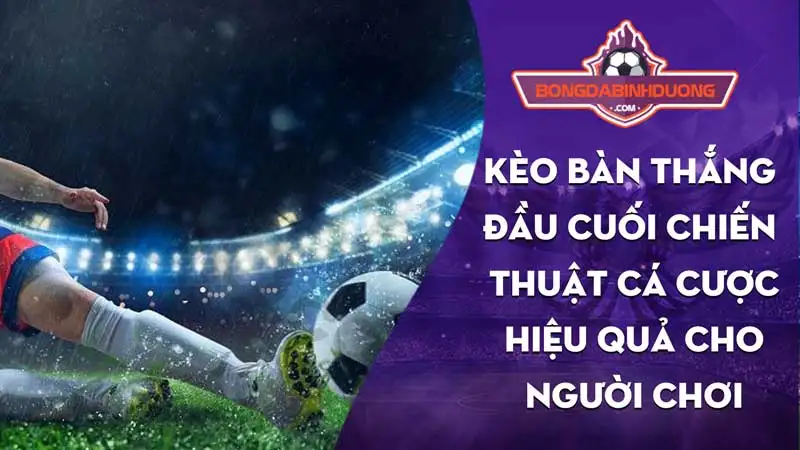 Kèo Bàn Thắng Đầu Cuối Hướng Dẫn Chơi Hiệu Quả Nhất